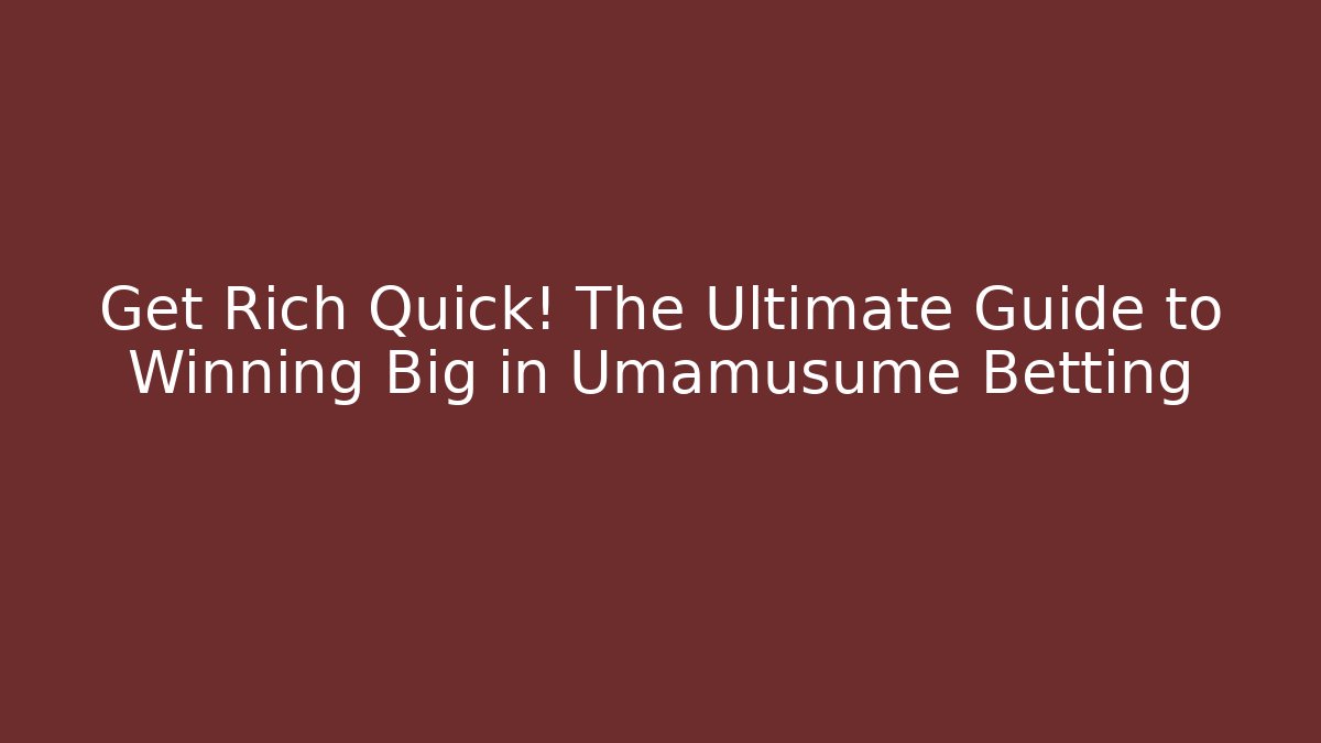 Get Rich Quick! The Ultimate Guide to Winning Big in Umamusume Betting