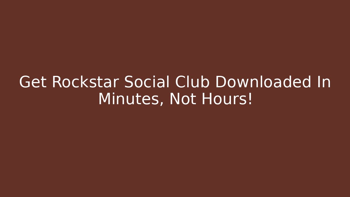 Get Rockstar Social Club Downloaded In Minutes, Not Hours!