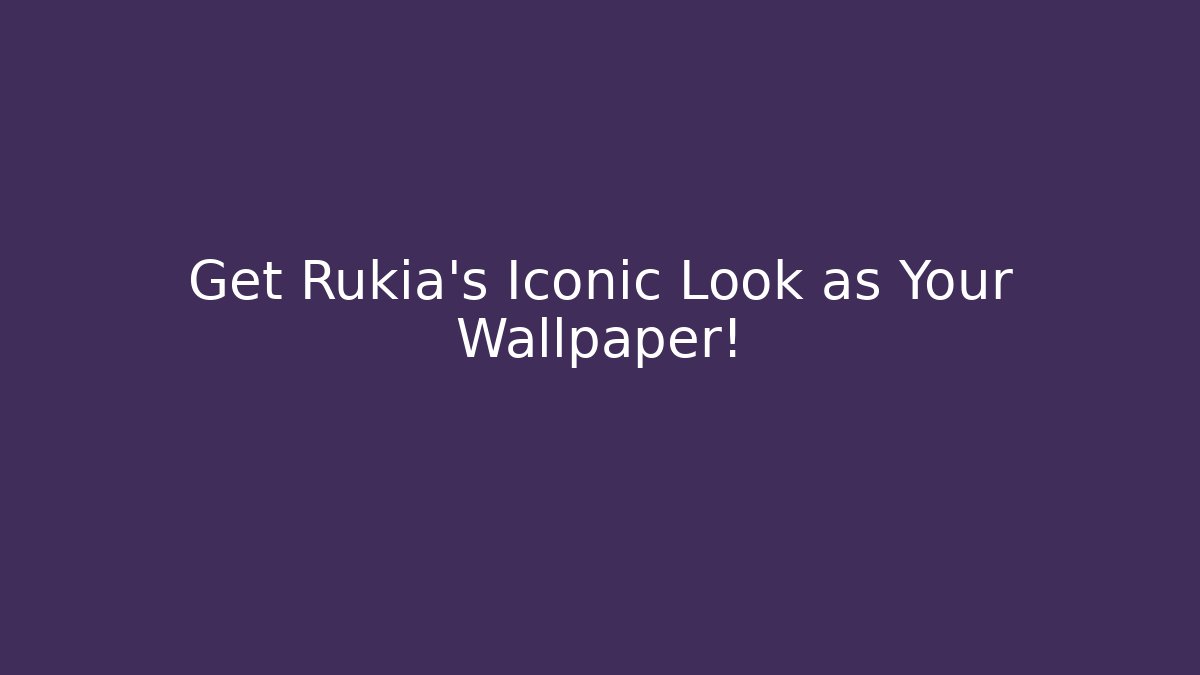 Get Rukia's Iconic Look as Your Wallpaper!