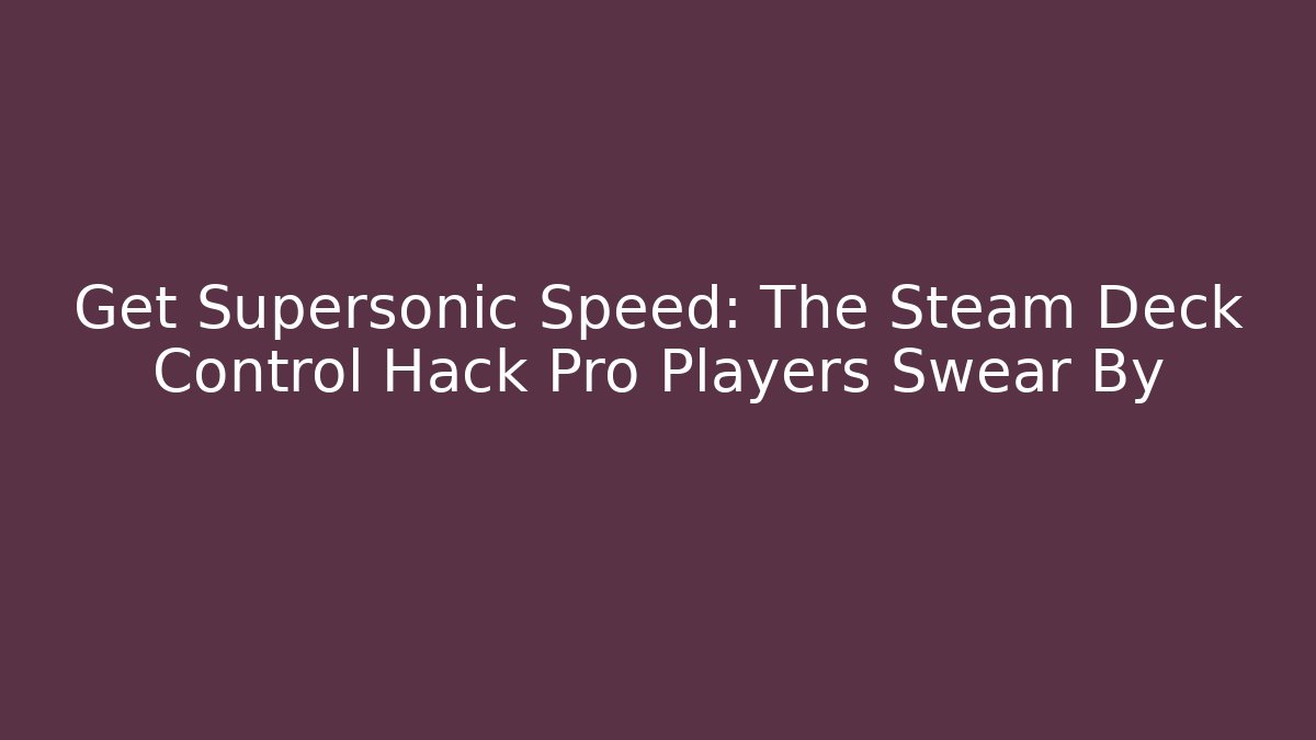 Get Supersonic Speed: The Steam Deck Control Hack Pro Players Swear By