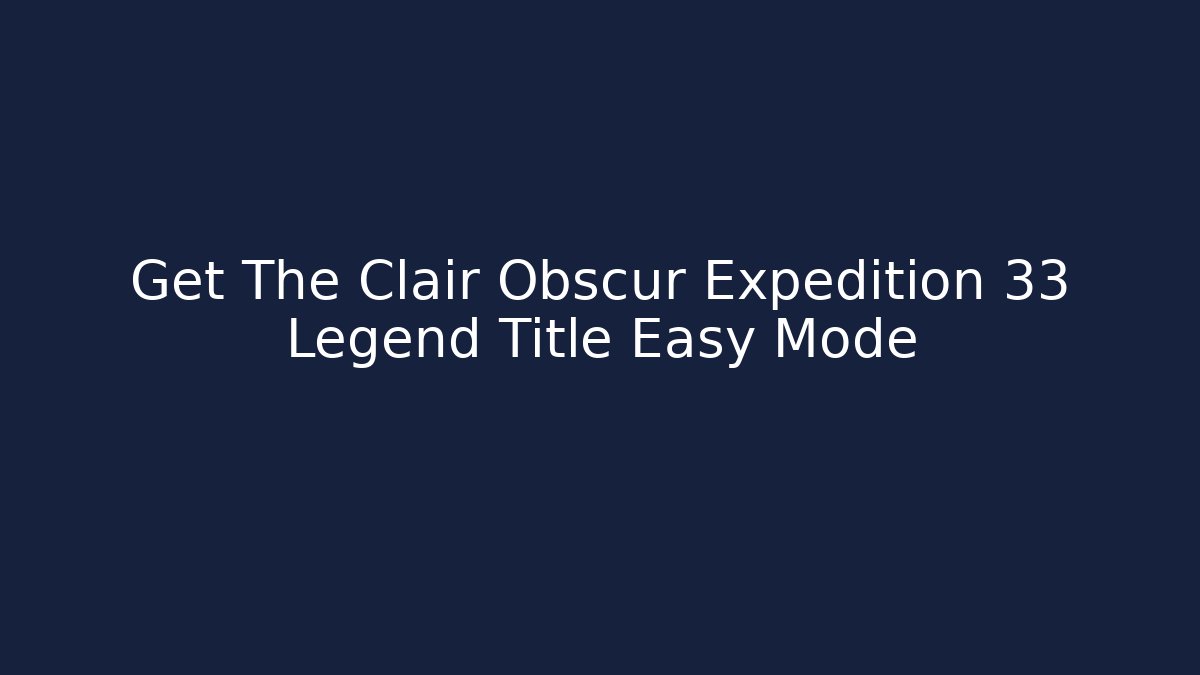 Get The Clair Obscur Expedition 33 Legend Title Easy Mode