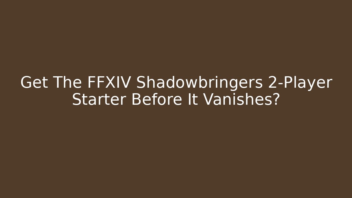 Get The FFXIV Shadowbringers 2-Player Starter Before It Vanishes?