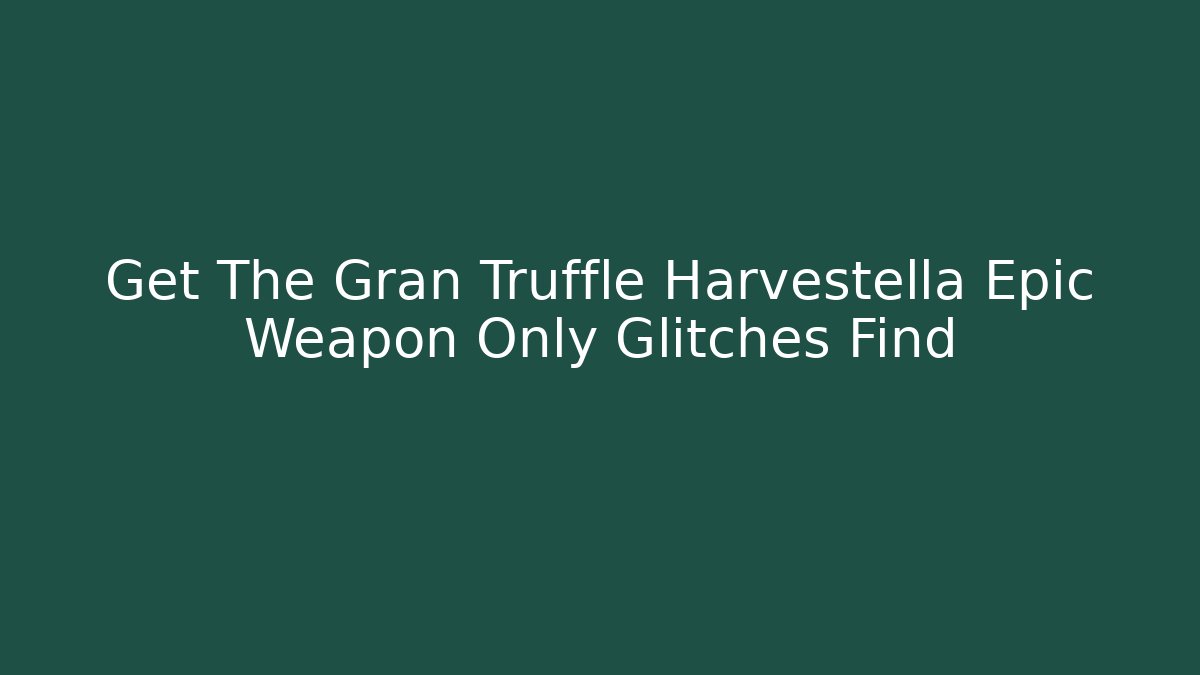 Get The Gran Truffle Harvestella Epic Weapon Only Glitches Find
