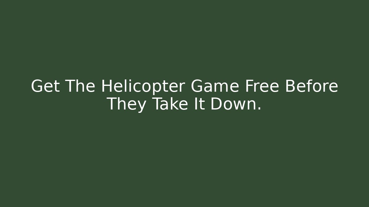 Get The Helicopter Game Free Before They Take It Down.