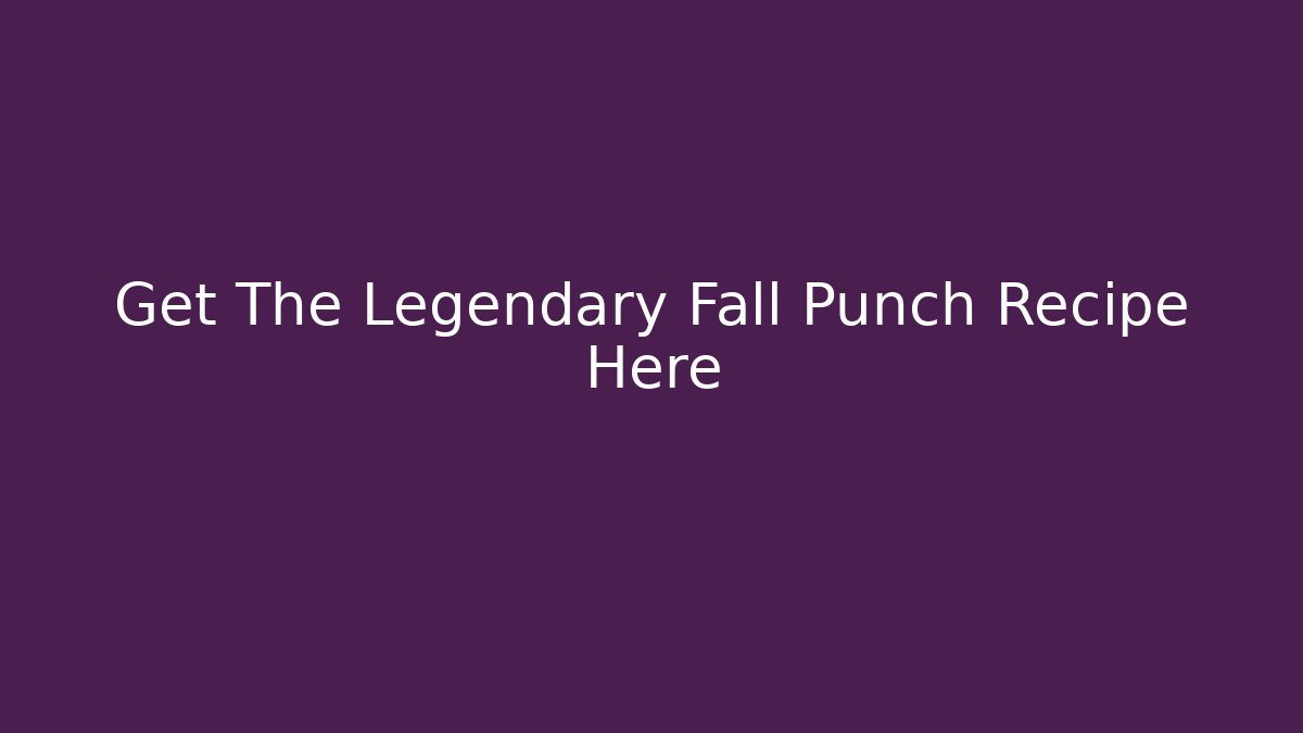 Get The Legendary Fall Punch Recipe Here