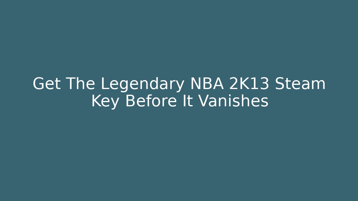 Get The Legendary NBA 2K13 Steam Key Before It Vanishes