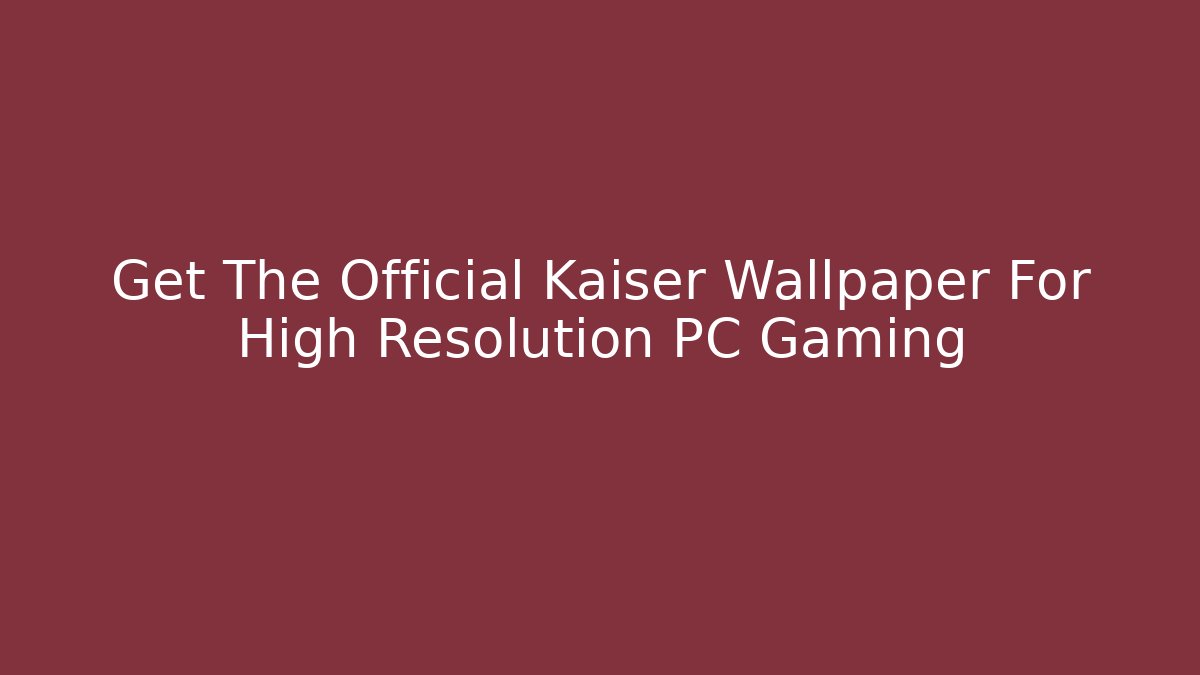 Get The Official Kaiser Wallpaper For High Resolution PC Gaming