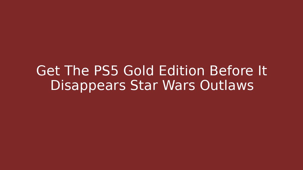 Get The PS5 Gold Edition Before It Disappears Star Wars Outlaws
