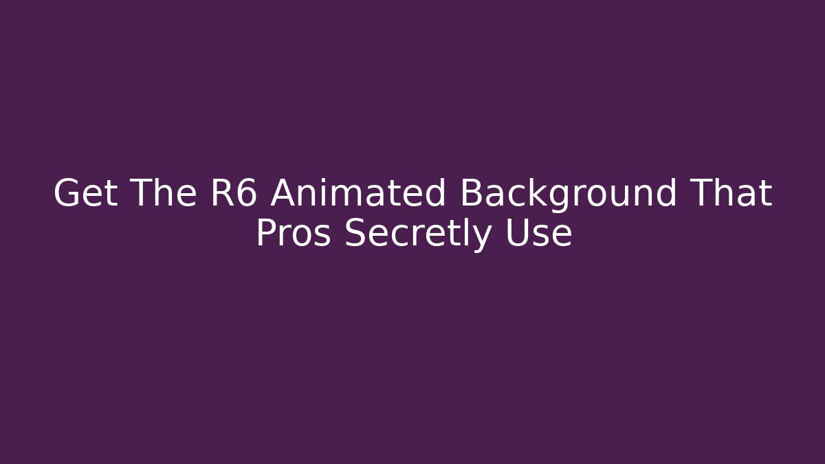 Get The R6 Animated Background That Pros Secretly Use - Método de Aprovação
