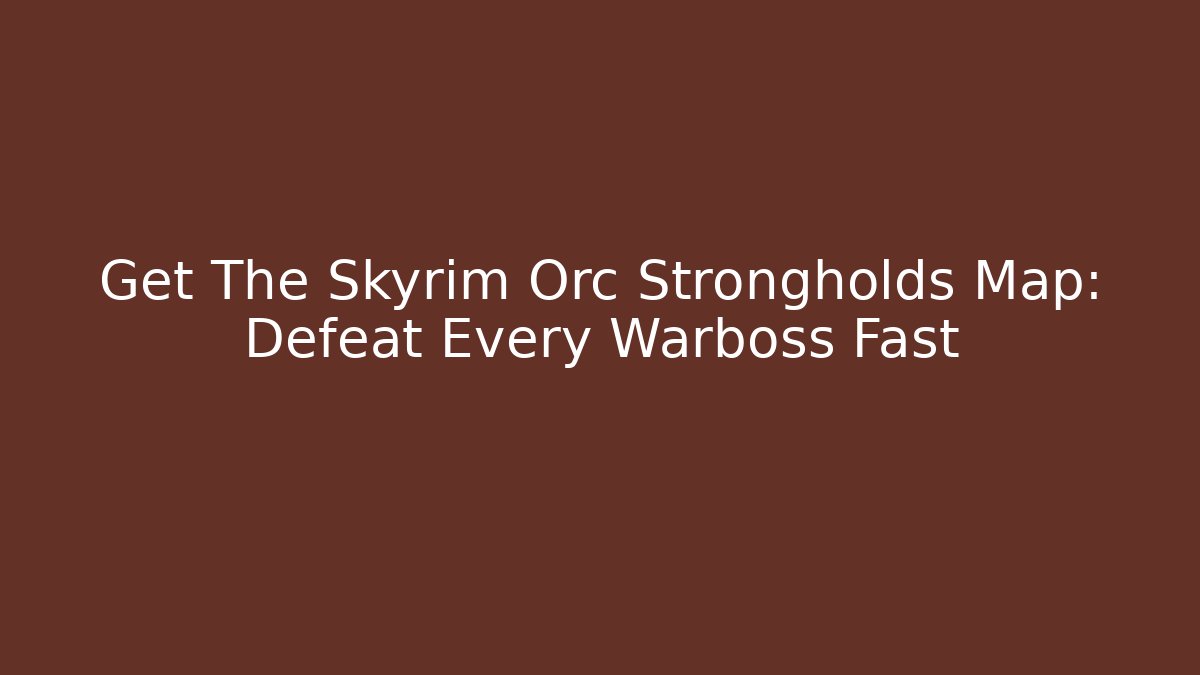 Get The Skyrim Orc Strongholds Map: Defeat Every Warboss Fast