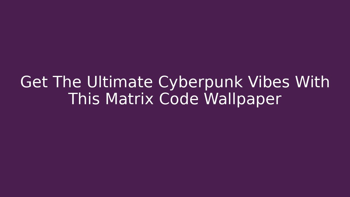 Get The Ultimate Cyberpunk Vibes With This Matrix Code Wallpaper