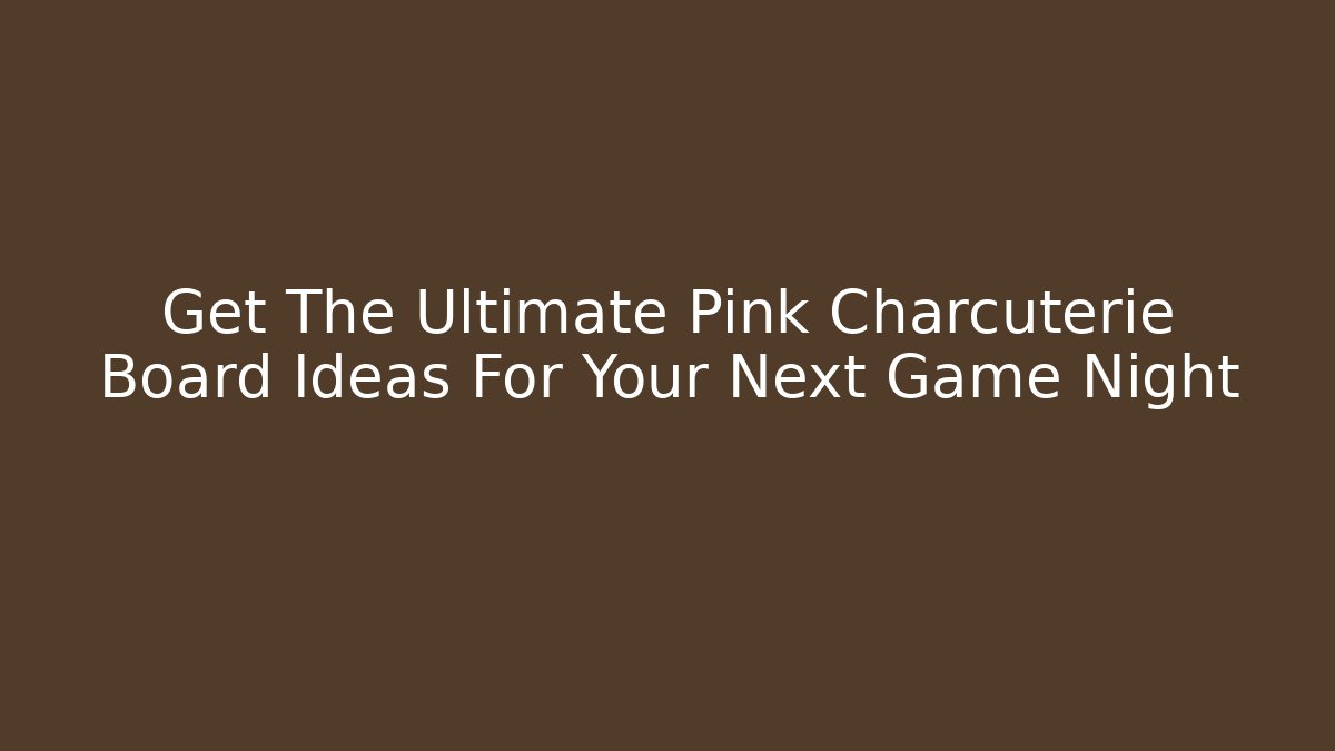 Get The Ultimate Pink Charcuterie Board Ideas For Your Next Game Night