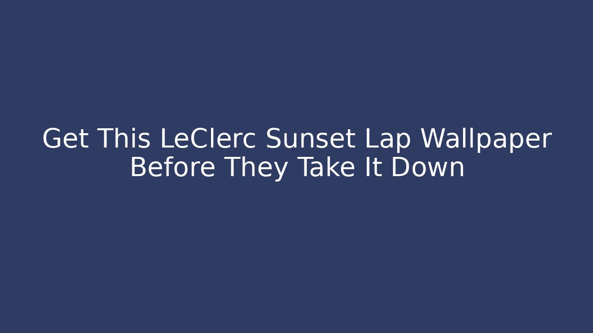Get This LeClerc Sunset Lap Wallpaper Before They Take It Down