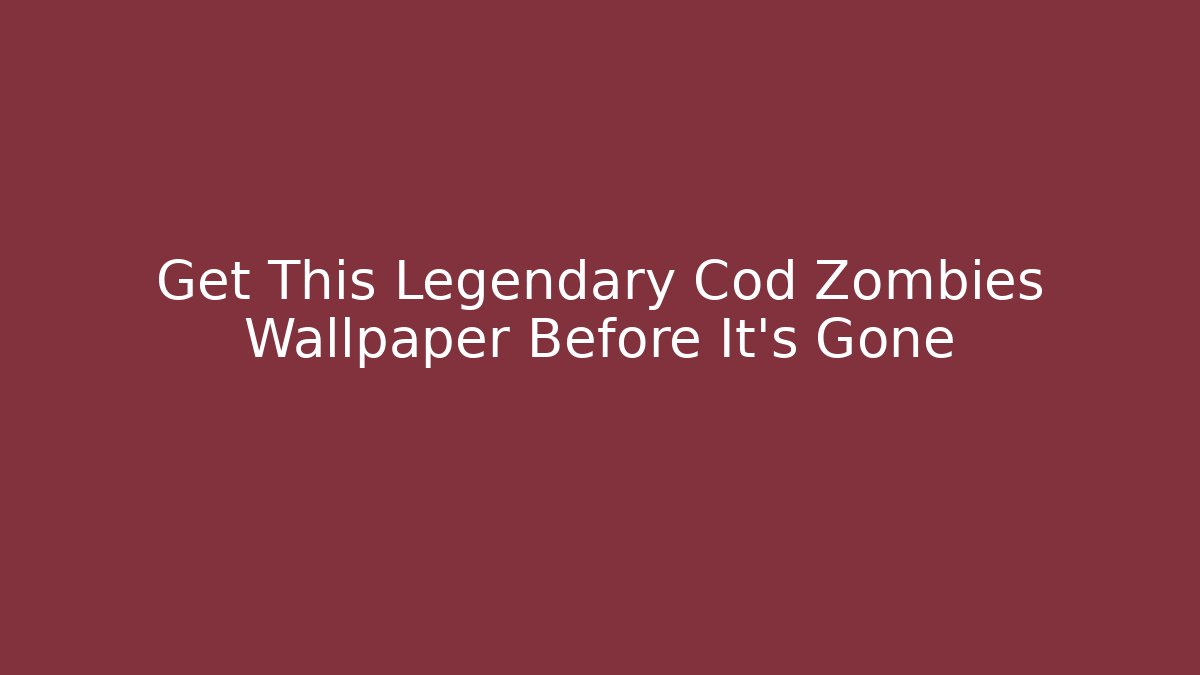Get This Legendary Cod Zombies Wallpaper Before It's Gone