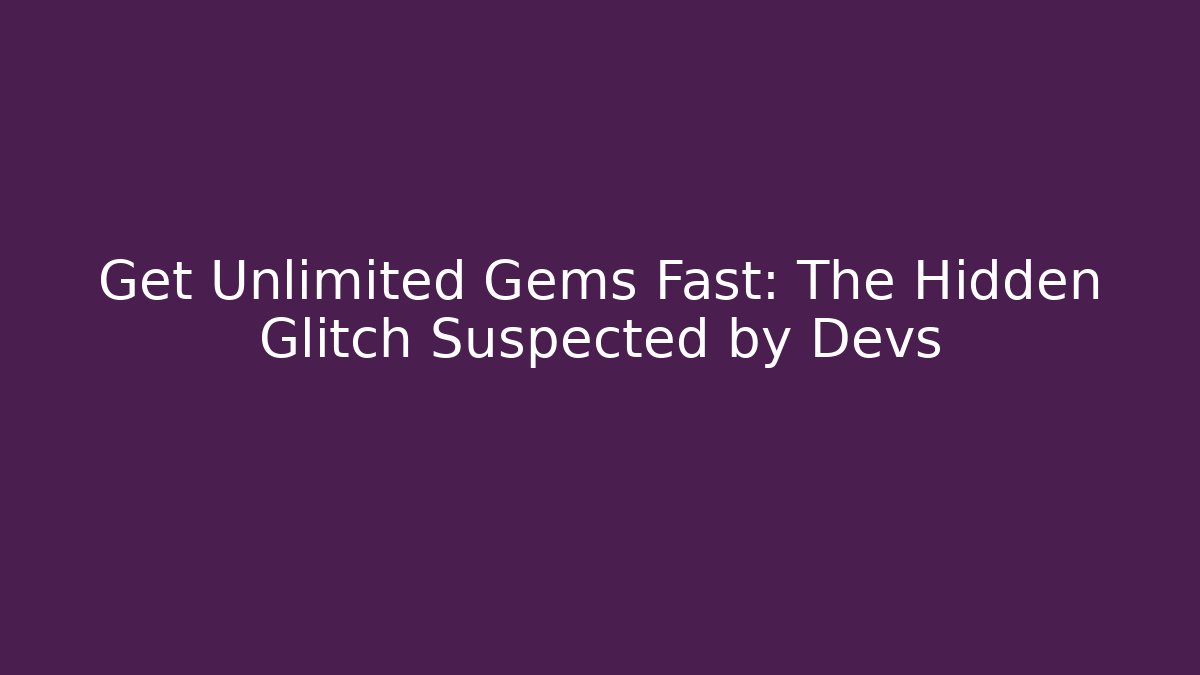 Get Unlimited Gems Fast: The Hidden Glitch Suspected by Devs