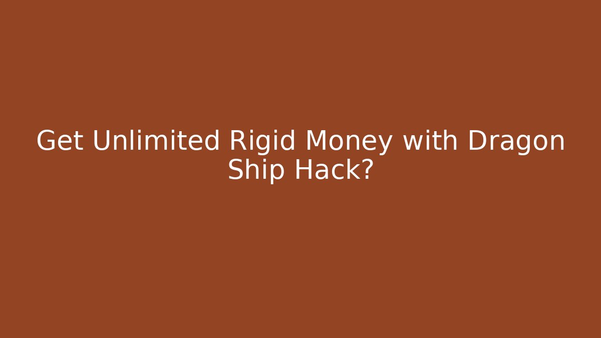 Get Unlimited Rigid Money with Dragon Ship Hack?