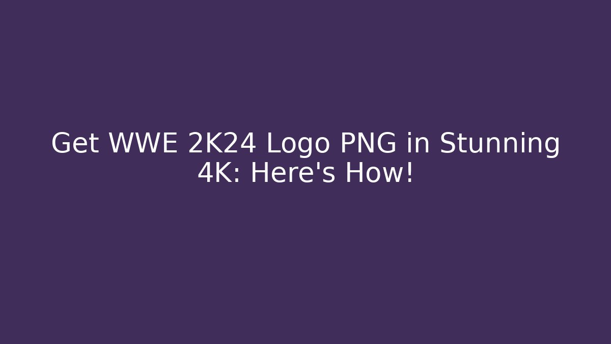 Get WWE 2K24 Logo PNG in Stunning 4K: Here's How! - Método de Aprovação
