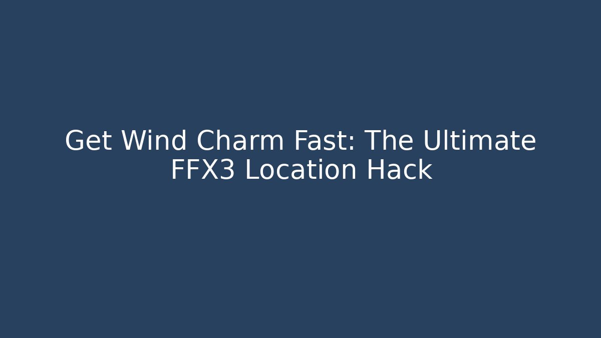 Get Wind Charm Fast: The Ultimate FFX3 Location Hack - Método de Aprovação