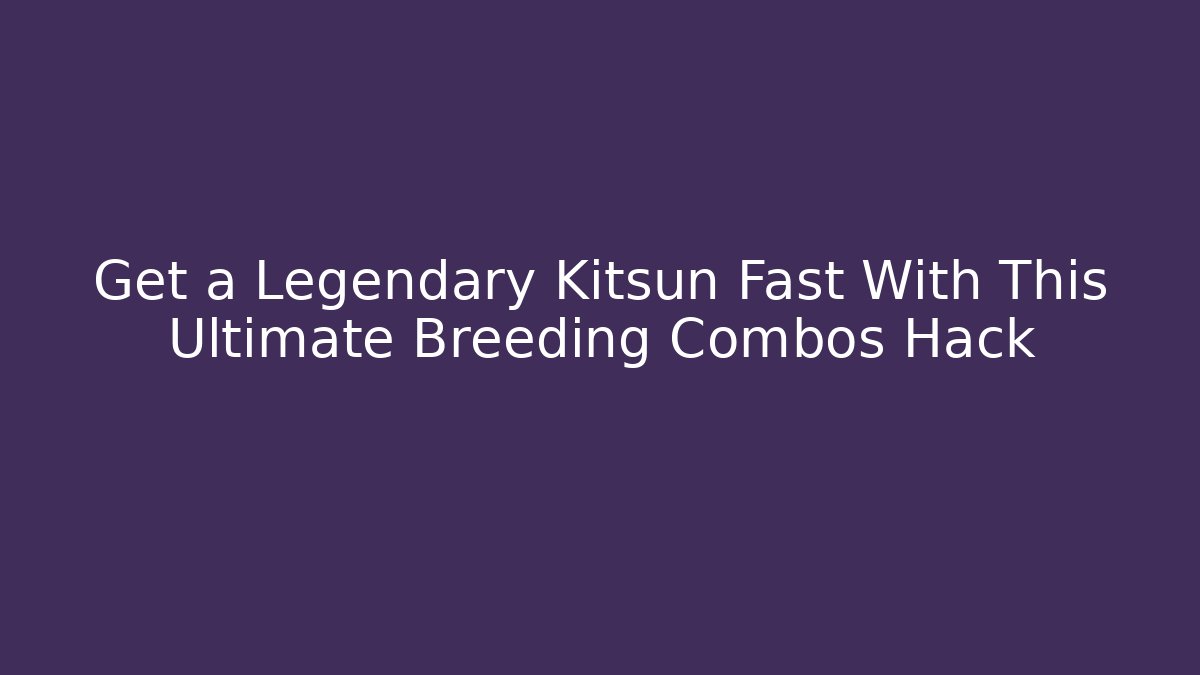 Get a Legendary Kitsun Fast With This Ultimate Breeding Combos Hack