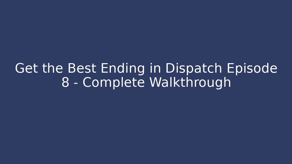 Get the Best Ending in Dispatch Episode 8 - Complete Walkthrough