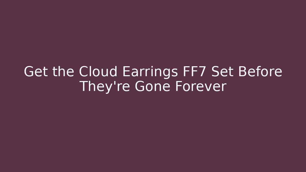 Get the Cloud Earrings FF7 Set Before They're Gone Forever - Método de Aprovação