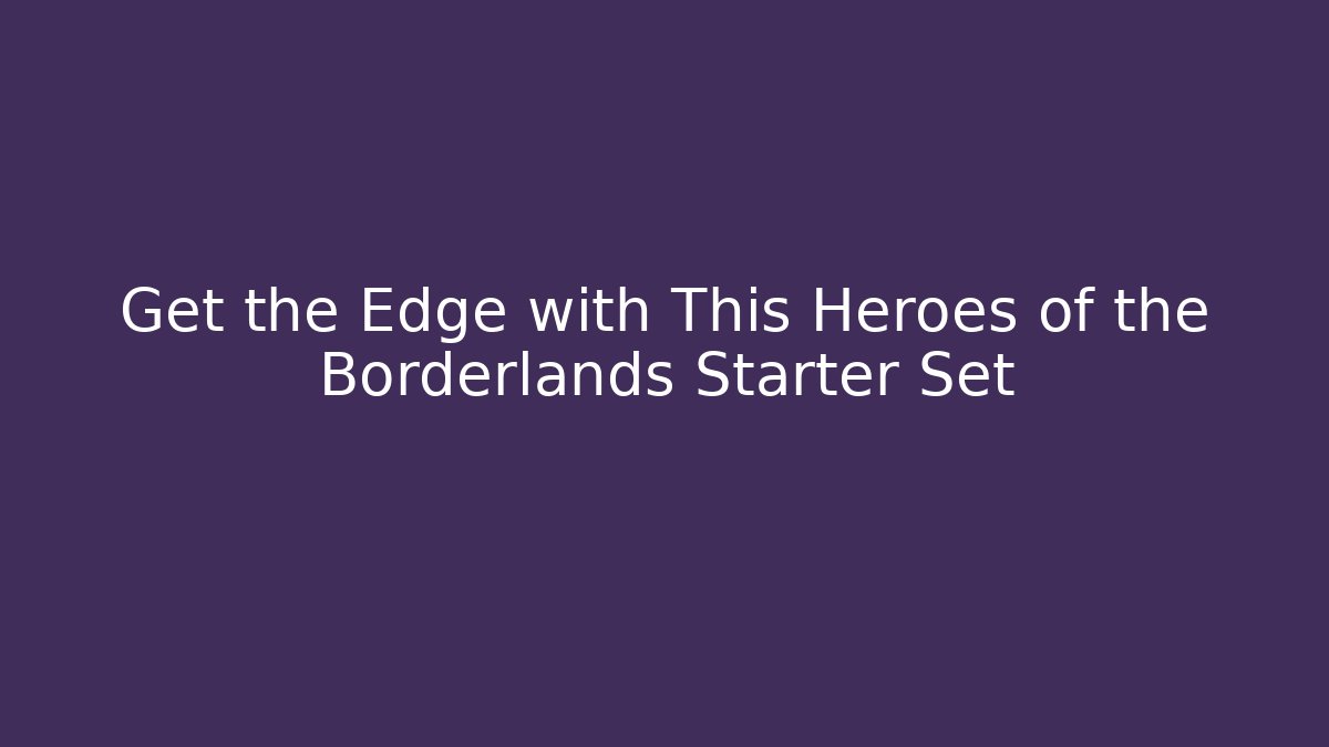 Get the Edge with This Heroes of the Borderlands Starter Set