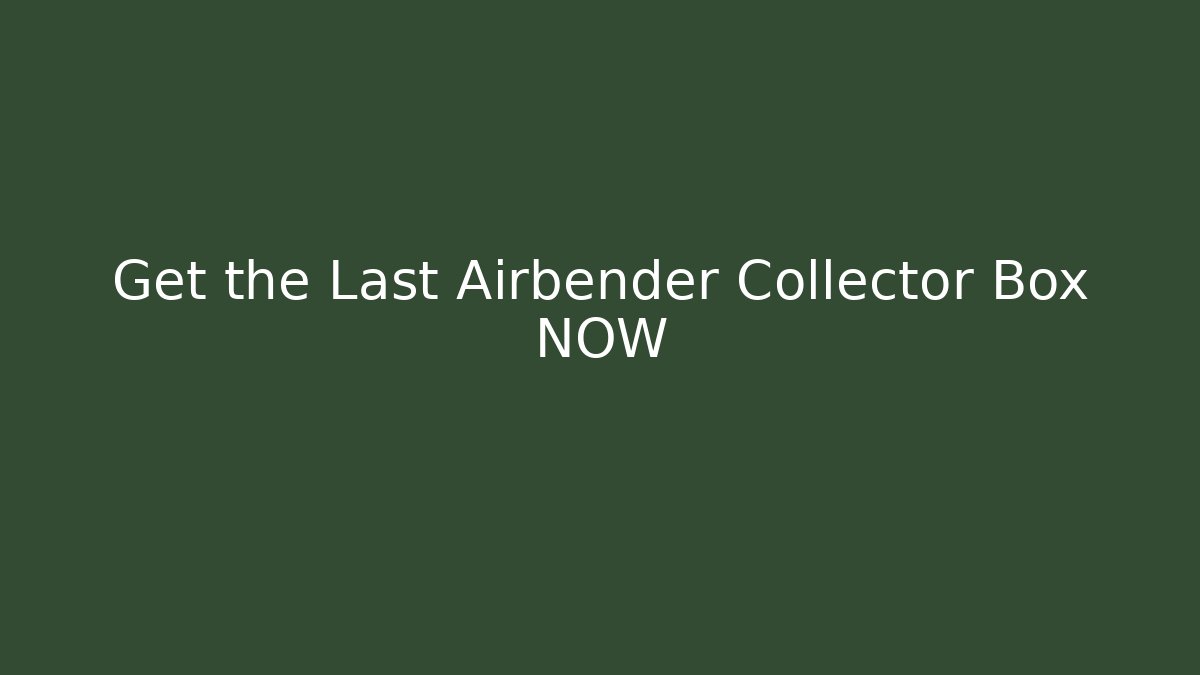 Get the Last Airbender Collector Box NOW