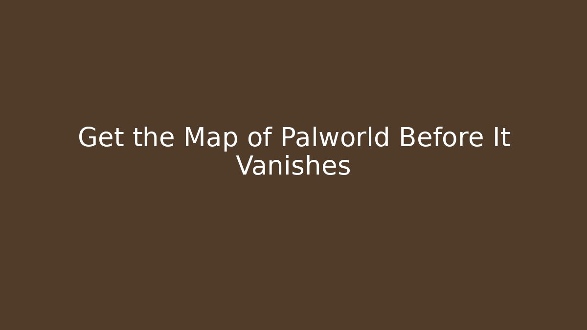 Get the Map of Palworld Before It Vanishes
