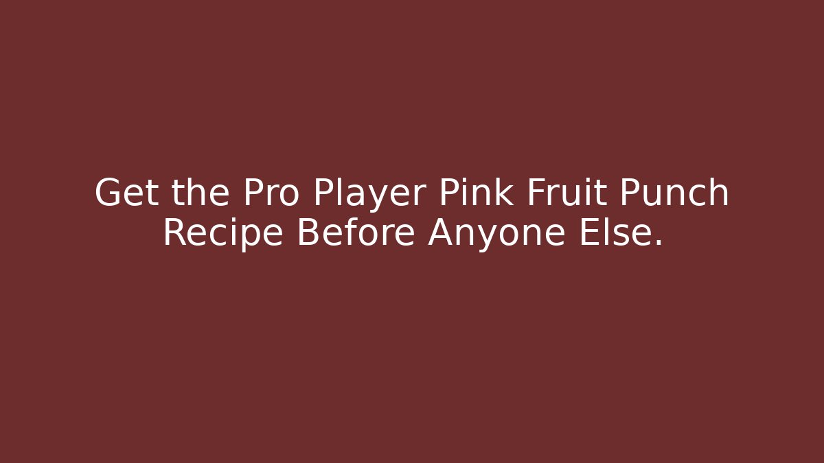 Get the Pro Player Pink Fruit Punch Recipe Before Anyone Else.