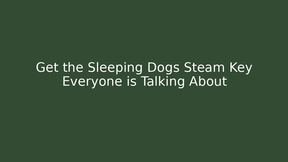 Get the Sleeping Dogs Steam Key Everyone is Talking About