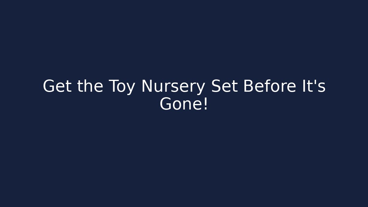 Get the Toy Nursery Set Before It's Gone!