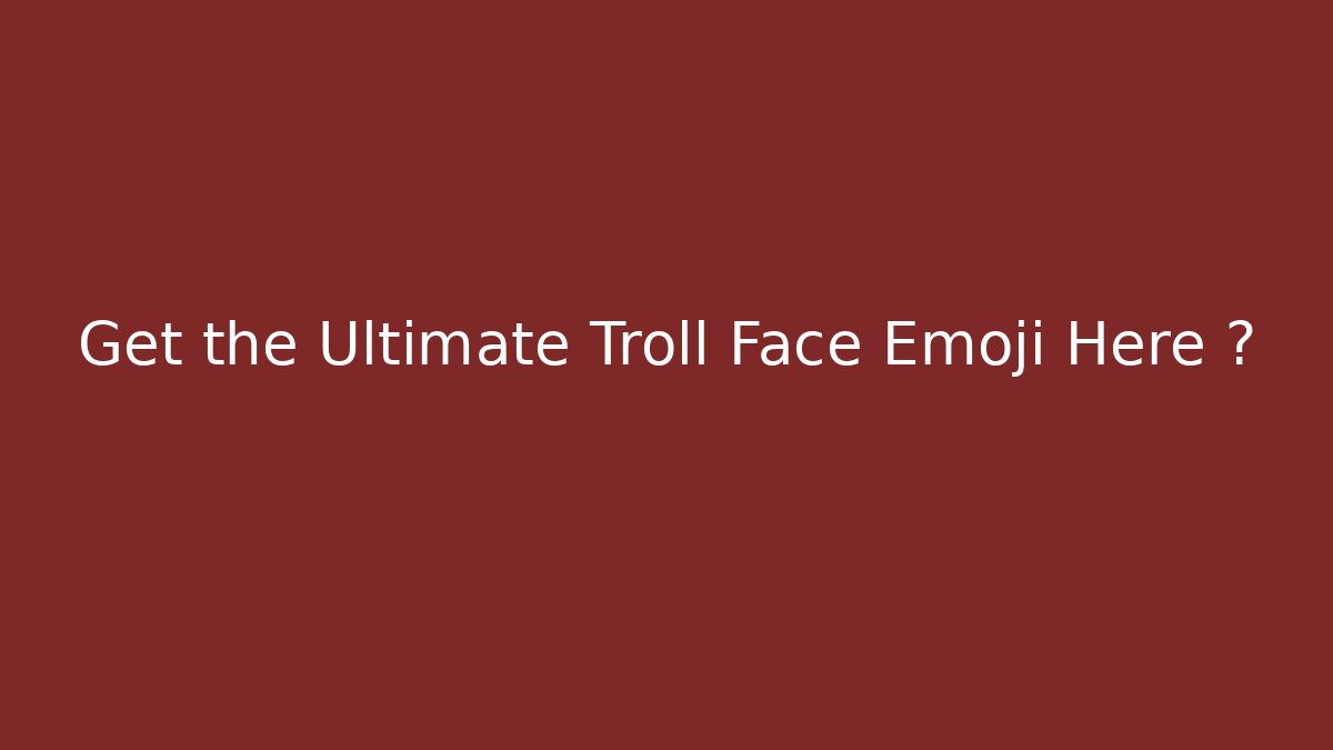 Get the Ultimate Troll Face Emoji Here 👻