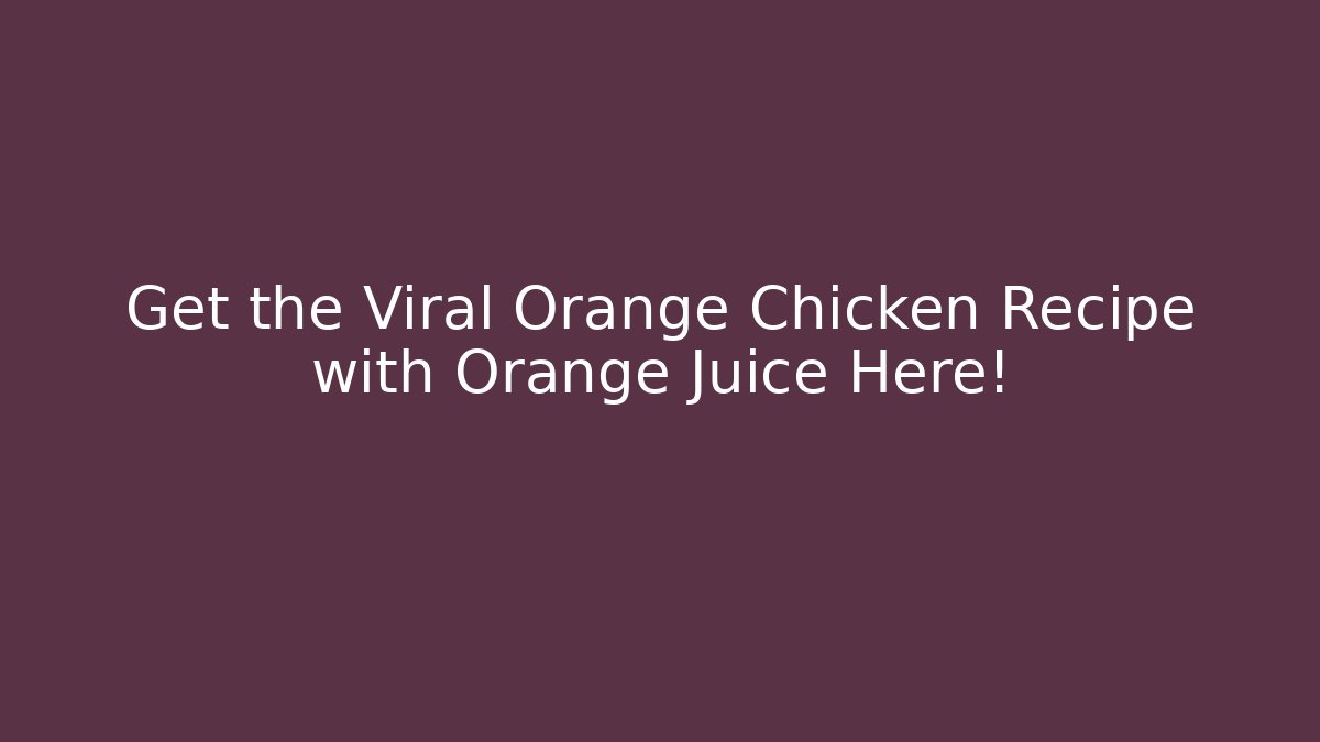 Get the Viral Orange Chicken Recipe with Orange Juice Here!