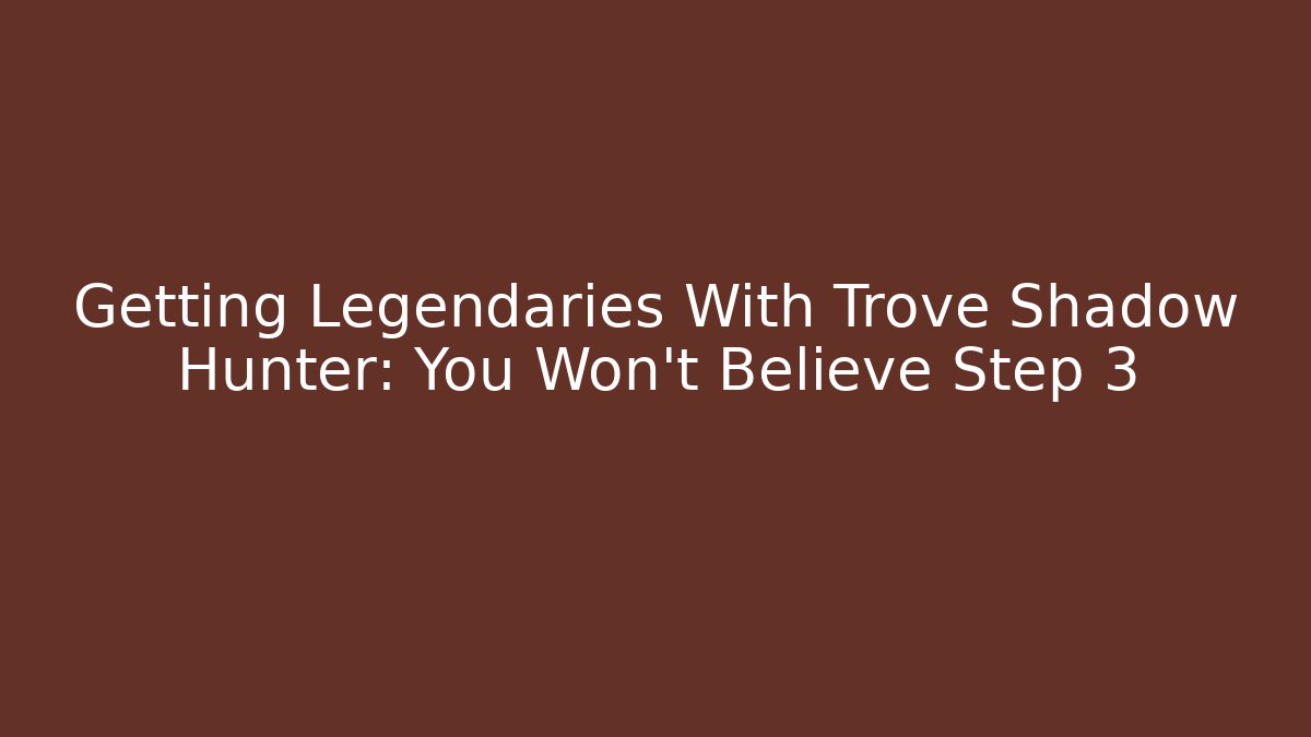 Getting Legendaries With Trove Shadow Hunter: You Won't Believe Step 3 - Método de Aprovação