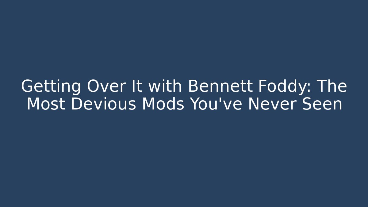Getting Over It with Bennett Foddy: The Most Devious Mods You’ve Never Seen