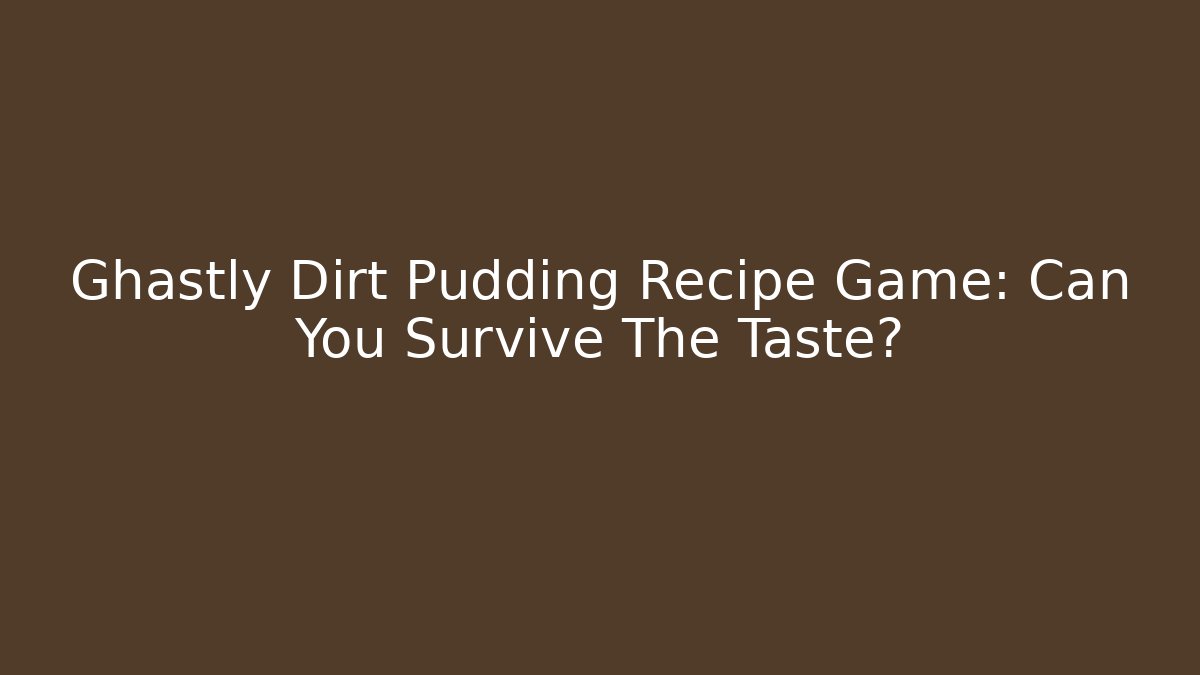 Ghastly Dirt Pudding Recipe Game: Can You Survive The Taste?
