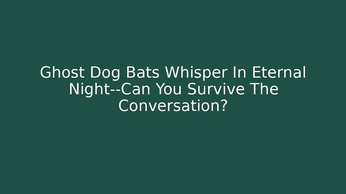 Ghost Dog Bats Whisper In Eternal Night—Can You Survive The Conversation?