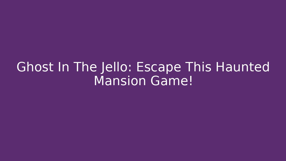 Ghost In The Jello: Escape This Haunted Mansion Game!