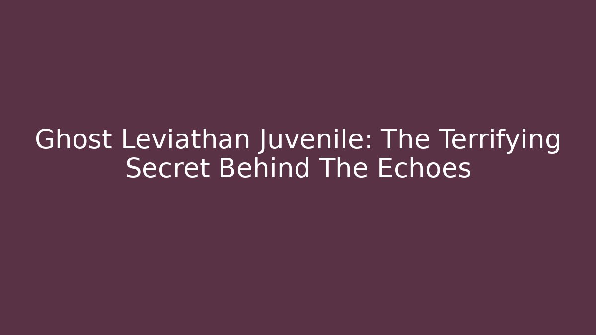 Ghost Leviathan Juvenile: The Terrifying Secret Behind The Echoes - Método de Aprovação