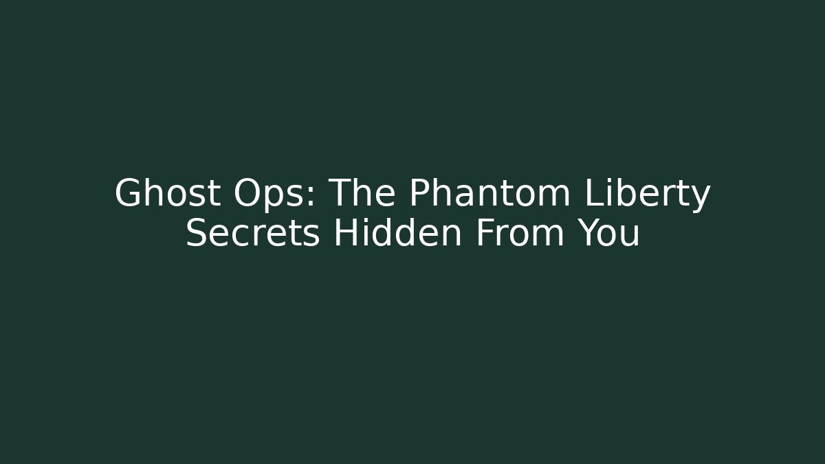 Ghost Ops: The Phantom Liberty Secrets Hidden From You