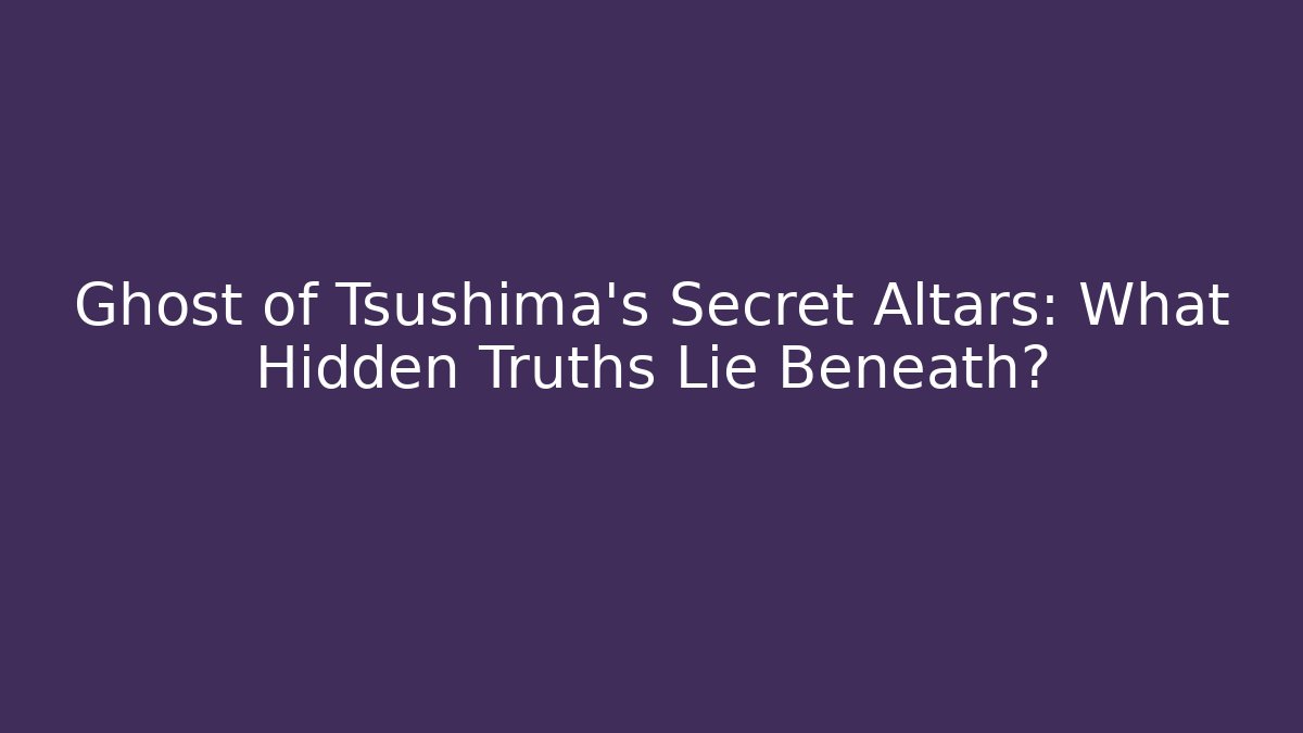 Ghost of Tsushima's Secret Altars: What Hidden Truths Lie Beneath?