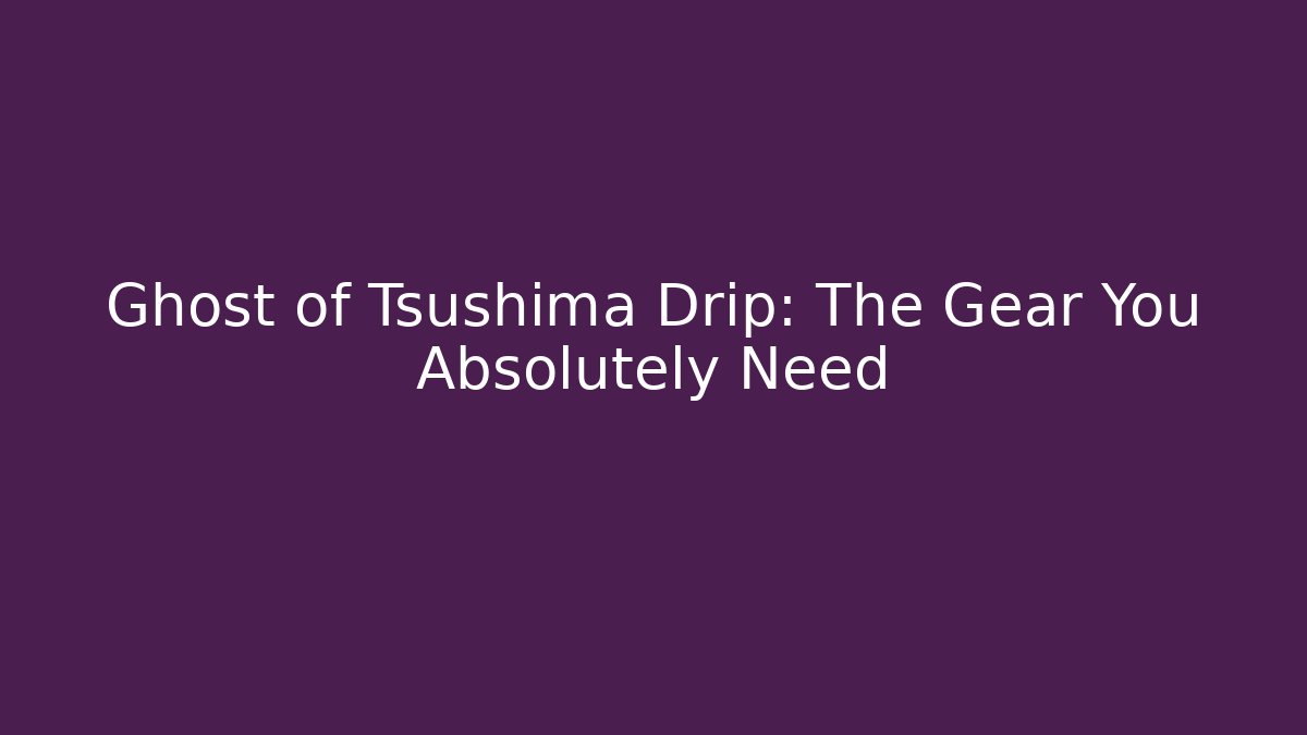 Ghost of Tsushima Drip: The Gear You Absolutely Need