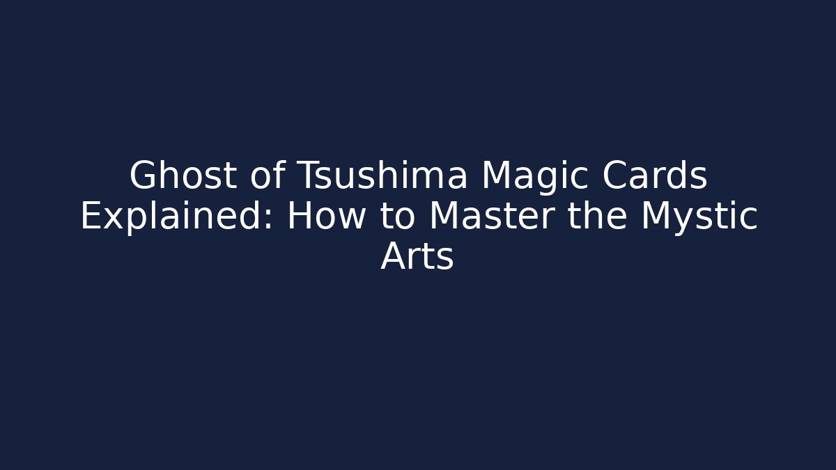 Ghost of Tsushima Magic Cards Explained: How to Master the Mystic Arts