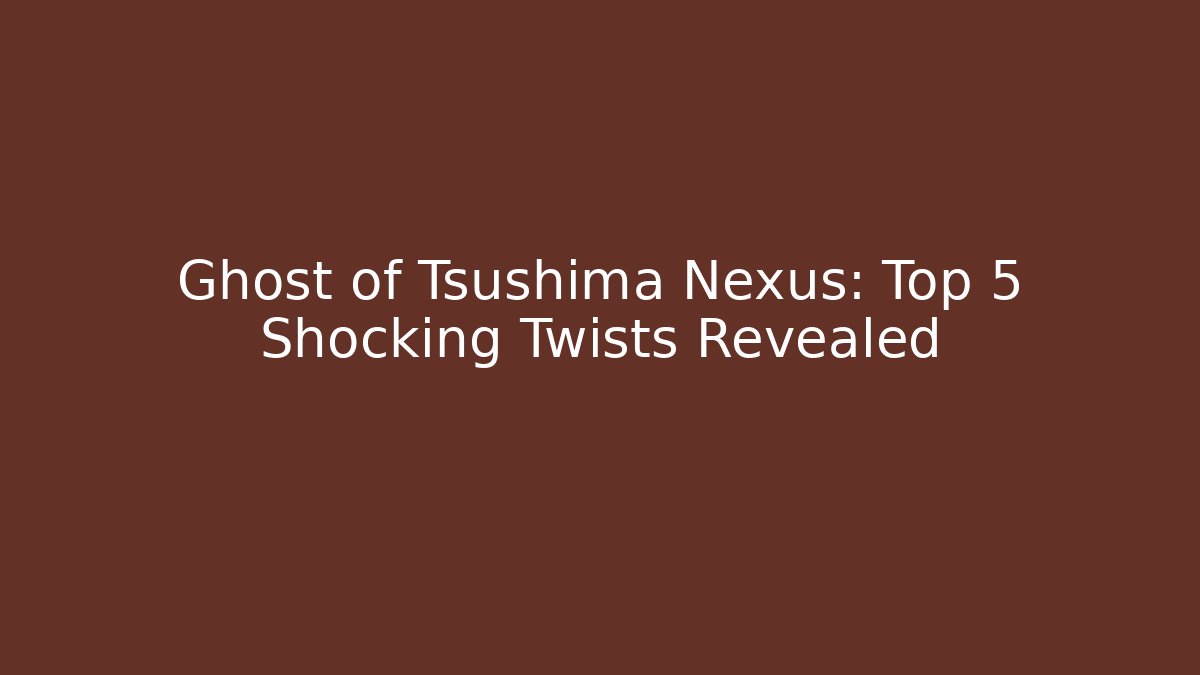 Ghost of Tsushima Nexus: Top 5 Shocking Twists Revealed