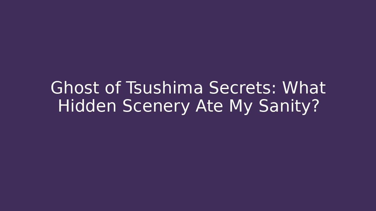 Ghost of Tsushima Secrets: What Hidden Scenery Ate My Sanity?