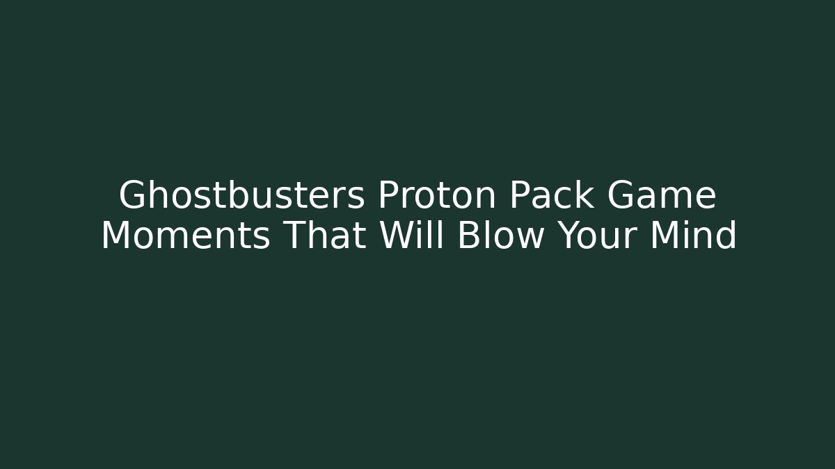 Ghostbusters Proton Pack Game Moments That Will Blow Your Mind