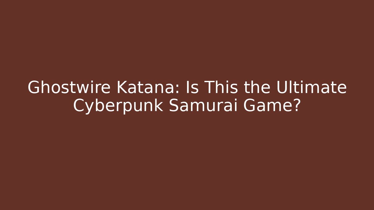 Ghostwire Katana: Is This the Ultimate Cyberpunk Samurai Game?