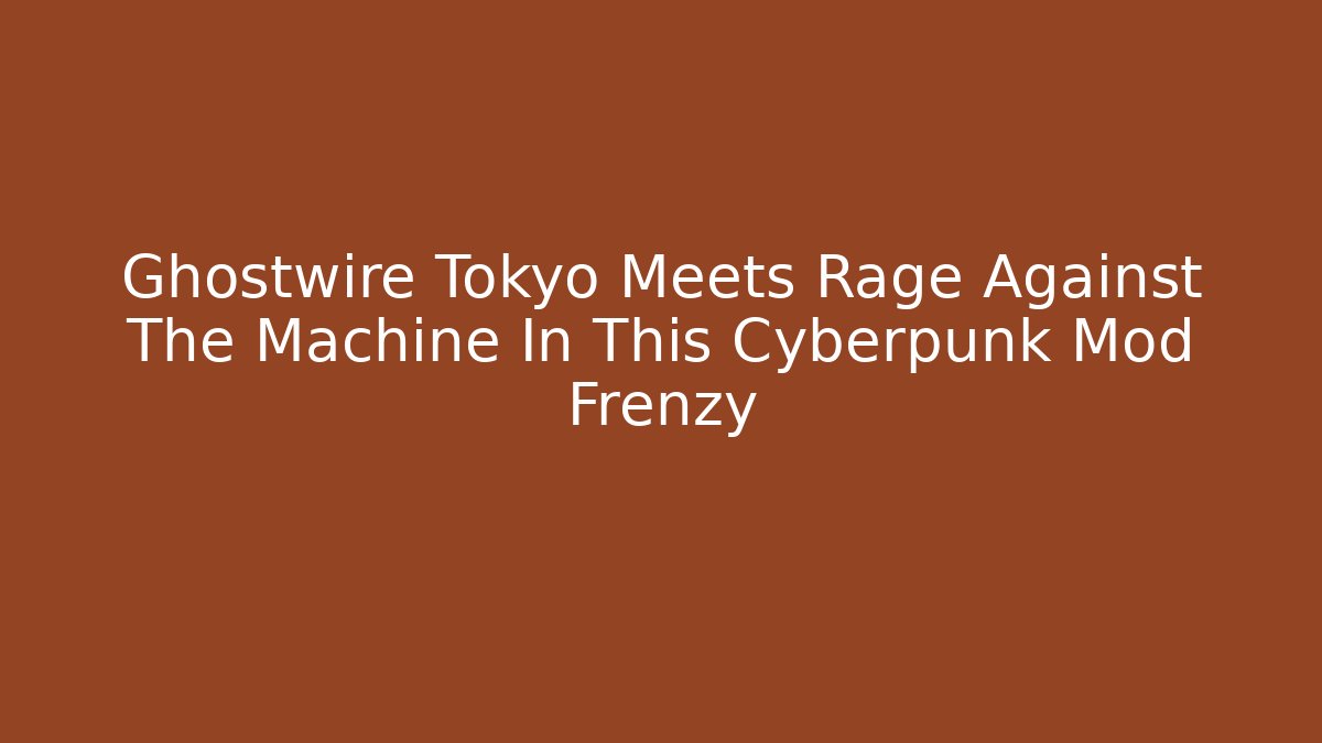 Ghostwire Tokyo Meets Rage Against The Machine In This Cyberpunk Mod Frenzy