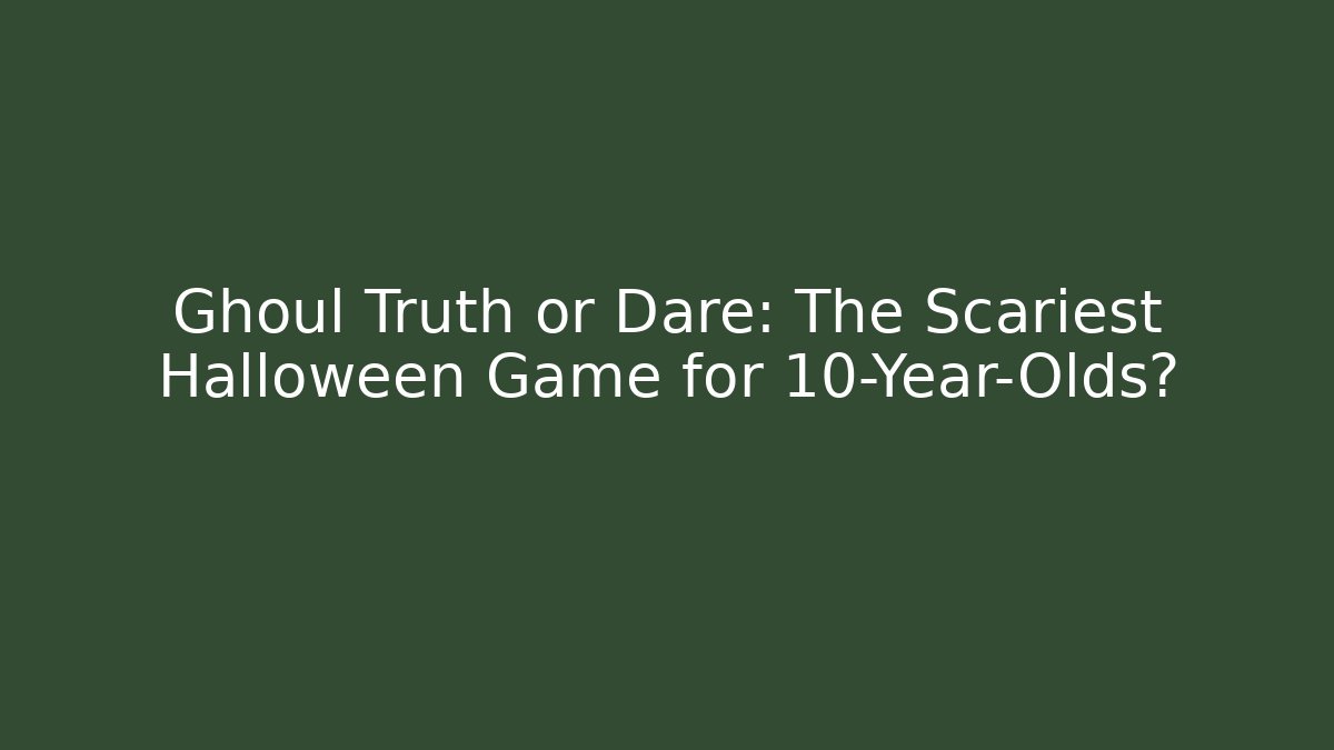 Ghoul Truth or Dare: The Scariest Halloween Game for 10-Year-Olds?