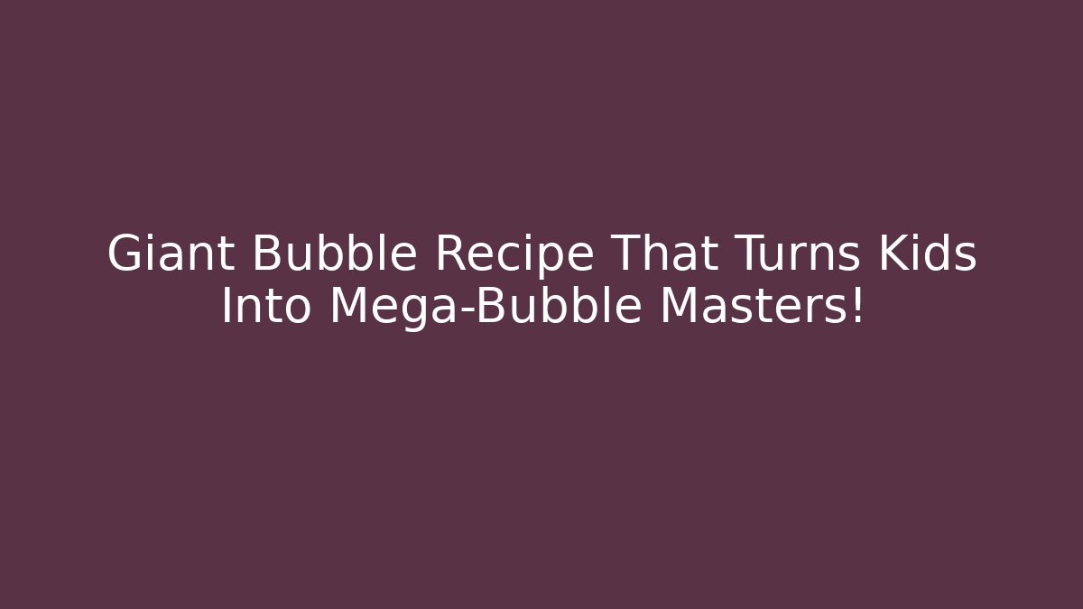 Giant Bubble Recipe That Turns Kids Into Mega-Bubble Masters!